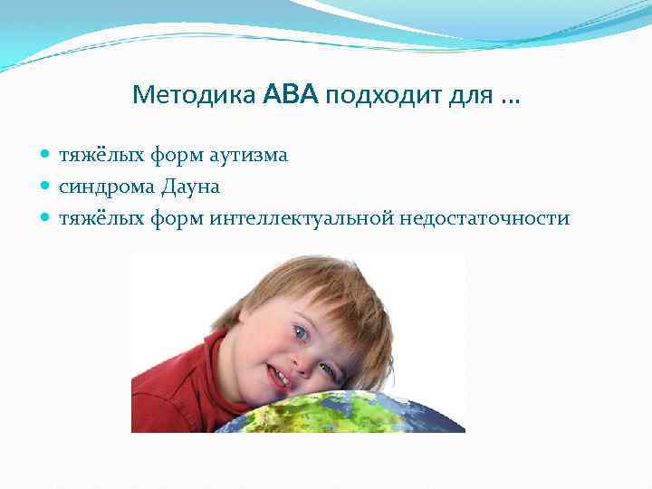Методика ABA подходит для … тяжёлых форм аутизма синдрома Дауна тяжёлых форм интеллектуальной недостаточности