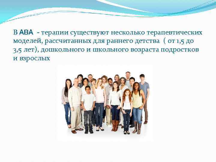 В ABA - терапии существуют несколько терапевтических моделей, рассчитанных для раннего детства ( от