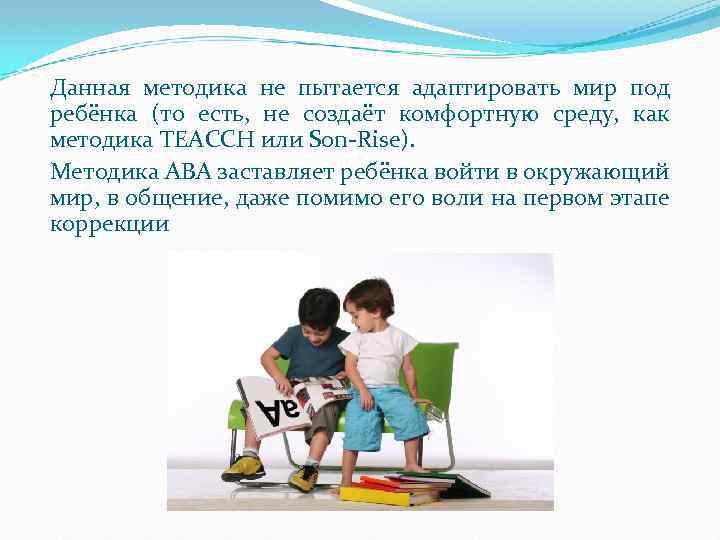 Данная методика не пытается адаптировать мир под ребёнка (то есть, не создаёт комфортную среду,