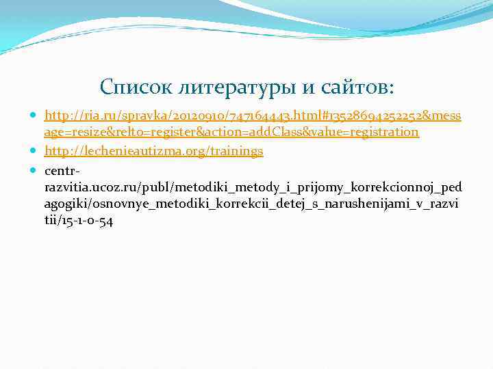 Список литературы и сайтов: http: //ria. ru/spravka/20120910/747164443. html#13528694252252&mess age=resize&relto=register&action=add. Class&value=registration http: //lechenieautizma. org/trainings centrrazvitia.