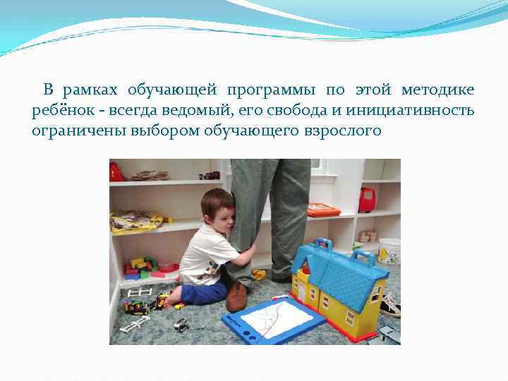 В рамках обучающей программы по этой методике ребёнок - всегда ведомый, его свобода и