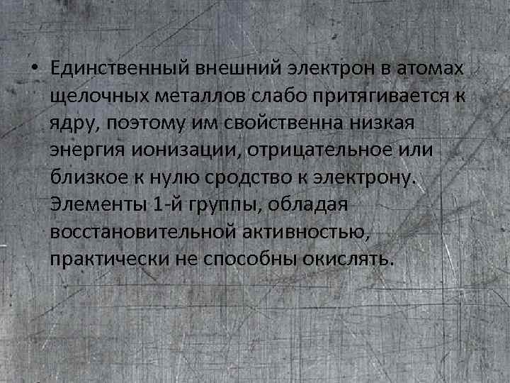  • Единственный внешний электрон в атомах щелочных металлов слабо притягивается к ядру, поэтому