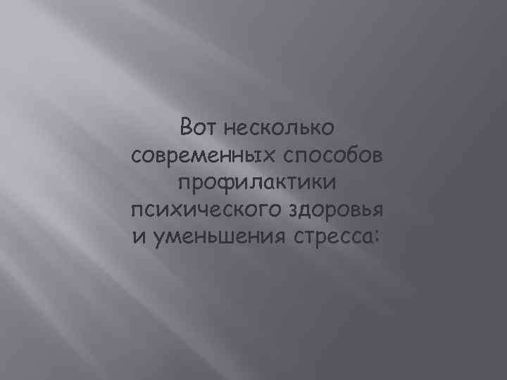 Вот несколько современных способов профилактики психического здоровья и уменьшения стресса: 