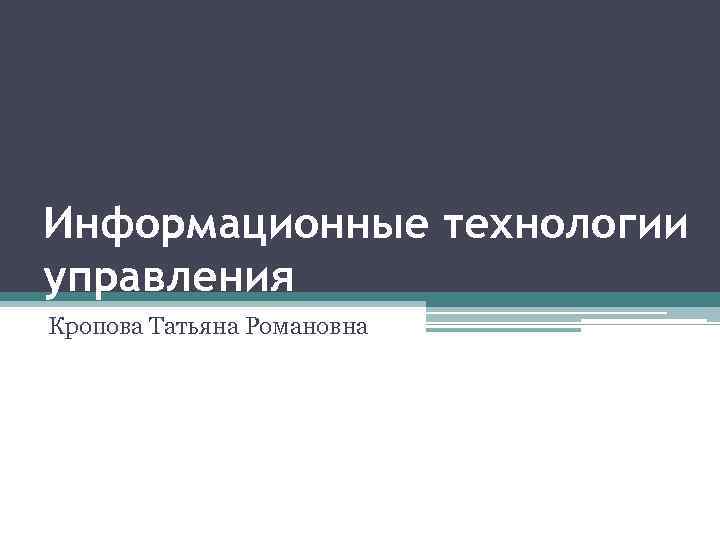 Информационные технологии управления Кропова Татьяна Романовна 