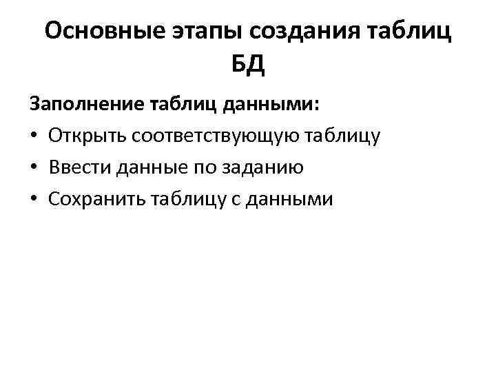 Основные этапы создания таблиц БД Заполнение таблиц данными: • Открыть соответствующую таблицу • Ввести