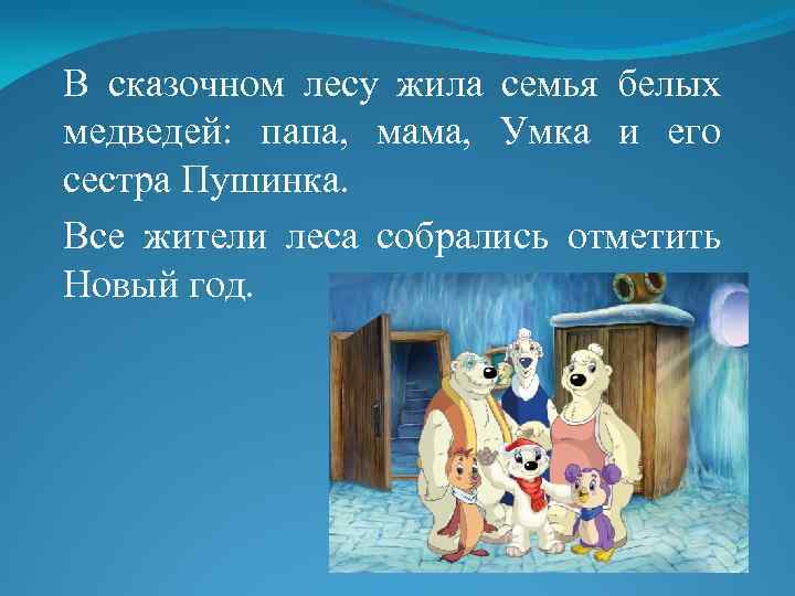 В сказочном лесу жила семья белых медведей: папа, мама, Умка и его сестра Пушинка.