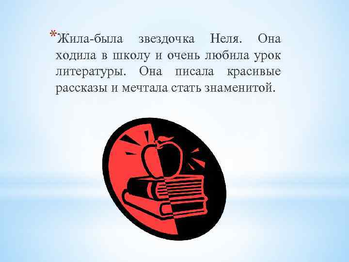 *Жила-была звездочка Неля. Она ходила в школу и очень любила урок литературы. Она писала