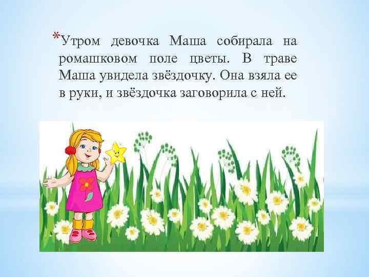 *Утром девочка Маша собирала на ромашковом поле цветы. В траве Маша увидела звёздочку. Она