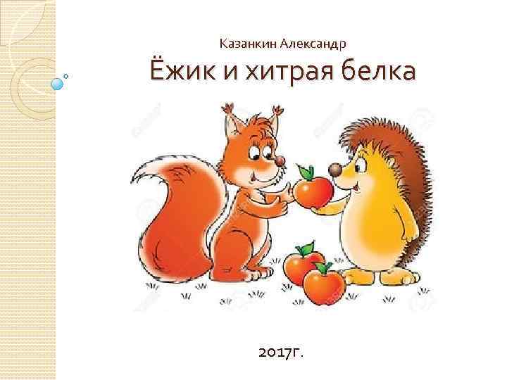 Казанкин Александр Ёжик и хитрая белка 2017 г. 
