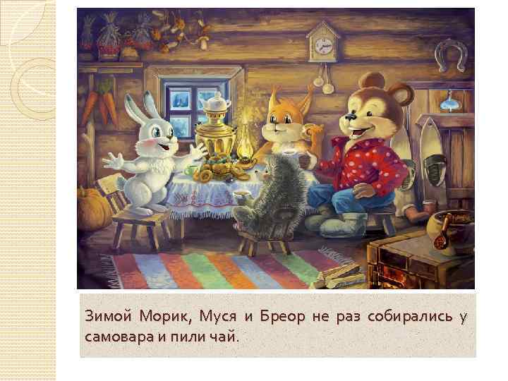 Зимой Морик, Муся и Бреор не раз собирались у самовара и пили чай. 