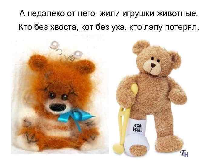 А недалеко от него жили игрушки-животные. Кто без хвоста, кот без уха, кто лапу