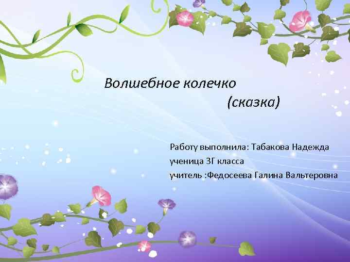 Волшебное колечко (сказка) Работу выполнила: Табакова Надежда ученица 3 Г класса учитель : Федосеева