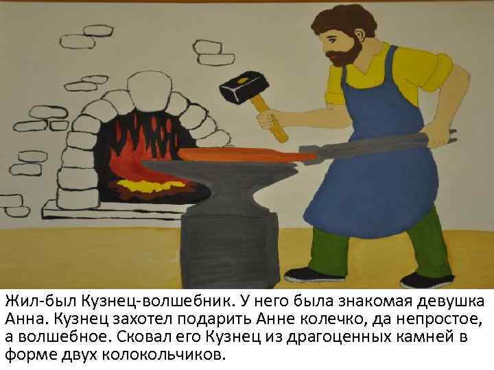 Жил-был Кузнец-волшебник. У него была знакомая девушка Анна. Кузнец захотел подарить Анне колечко, да