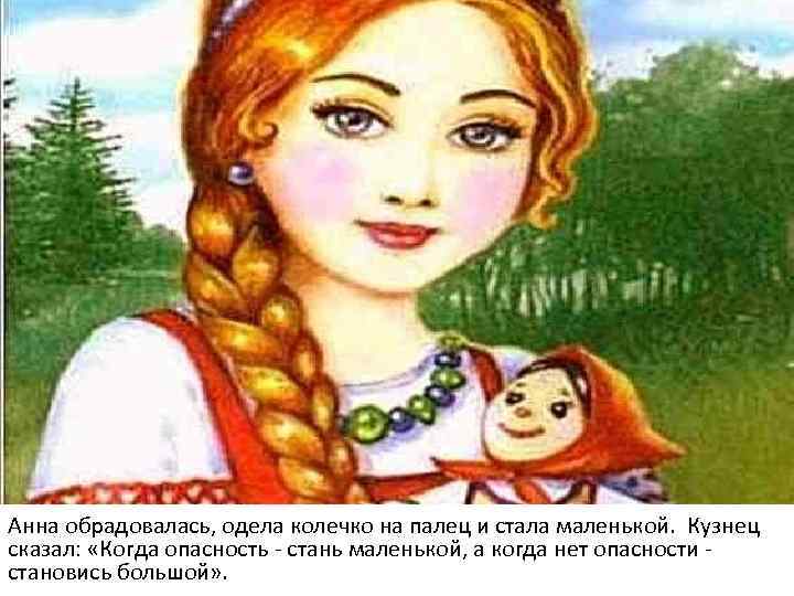 Анна обрадовалась, одела колечко на палец и стала маленькой. Кузнец сказал: «Когда опасность -