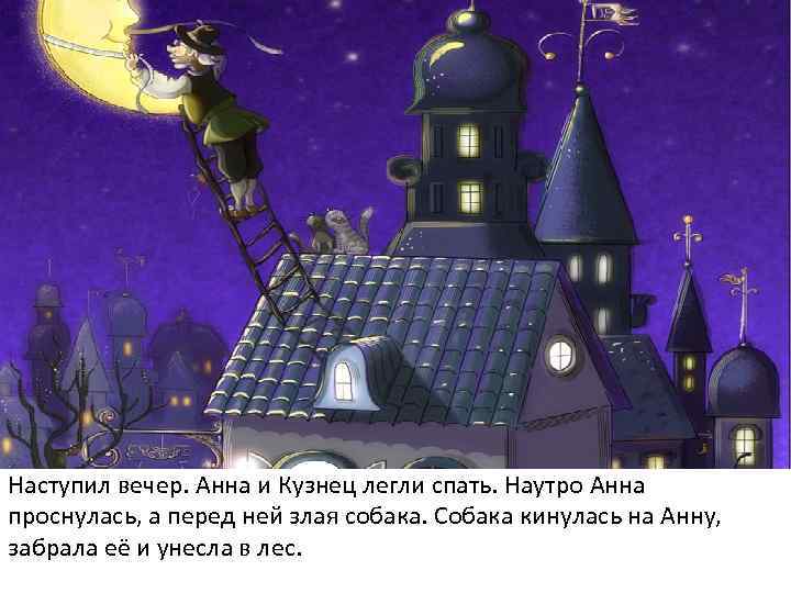 Наступил вечер. Анна и Кузнец легли спать. Наутро Анна проснулась, а перед ней злая