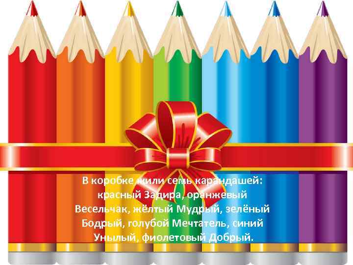 В коробке жили семь карандашей: красный Задира, оранжевый Весельчак, жёлтый Мудрый, зелёный Бодрый, голубой