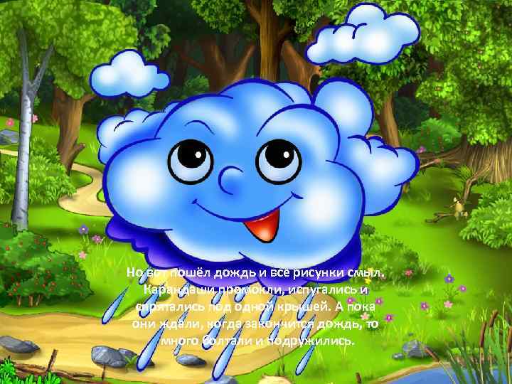 Но вот пошёл дождь и все рисунки смыл. Карандаши промокли, испугались и спрятались под