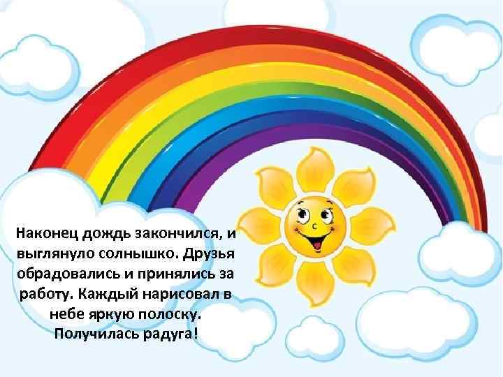 Наконец дождь закончился, и выглянуло солнышко. Друзья обрадовались и принялись за работу. Каждый нарисовал