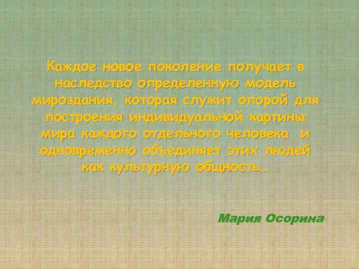 Каждое новое поколение получает в наследство определенную модель мироздания, которая служит опорой для построения