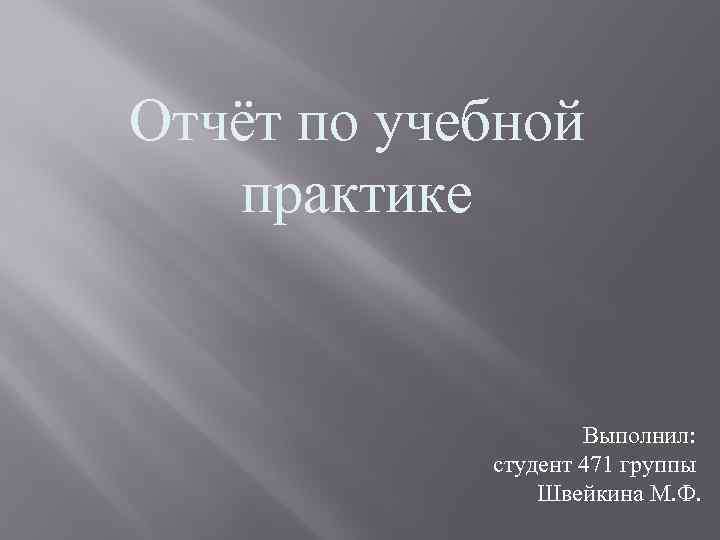 Отчёт по учебной практике Выполнил: студент 471 группы Швейкина М. Ф. 