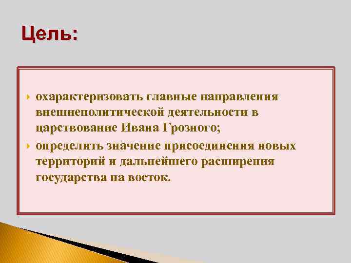 Цель: охарактеризовать главные направления внешнеполитической деятельности в царствование Ивана Грозного; определить значение присоединения новых