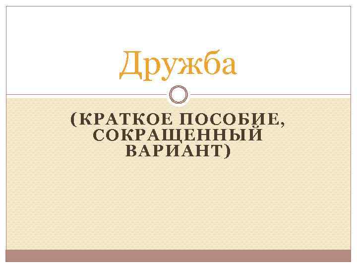 Дружба (КРАТКОЕ ПОСОБИЕ, СОКРАЩЕННЫЙ ВАРИАНТ) 