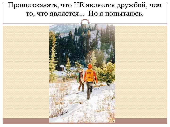 Проще сказать, что НЕ является дружбой, чем то, что является… Но я попытаюсь. 