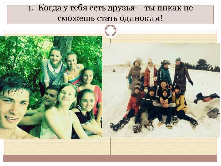 1. Когда у тебя есть друзья – ты никак не сможешь стать одиноким! 
