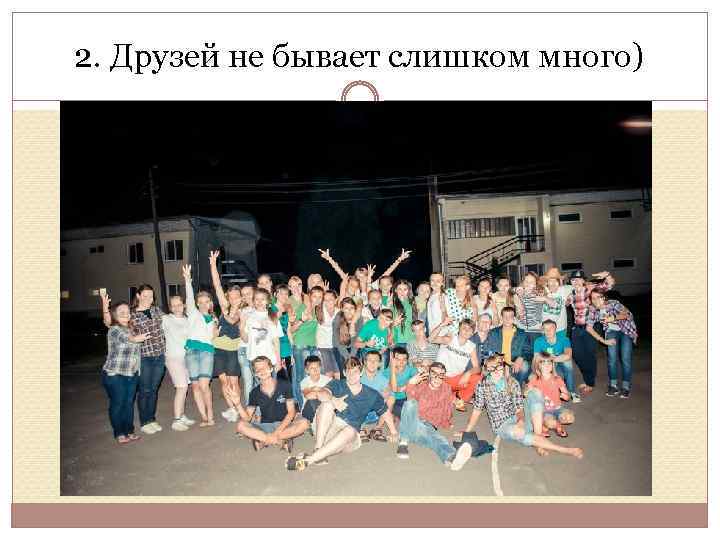 2. Друзей не бывает слишком много) 