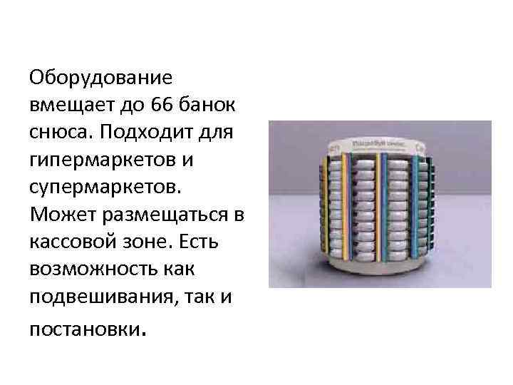 Оборудование вмещает до 66 банок снюса. Подходит для гипермаркетов и супермаркетов. Может размещаться в