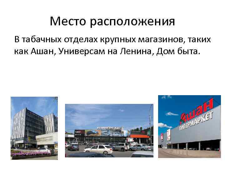 Место расположения В табачных отделах крупных магазинов, таких как Ашан, Универсам на Ленина, Дом