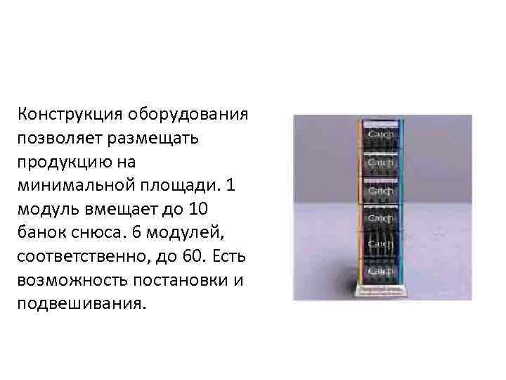 Конструкция оборудования позволяет размещать продукцию на минимальной площади. 1 модуль вмещает до 10 банок