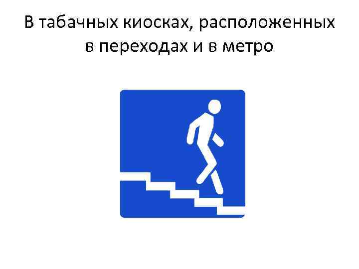 В табачных киосках, расположенных в переходах и в метро 