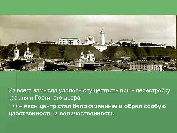 Из всего замысла удалось осуществить лишь перестройку кремля и Гостиного двора. НО – весь