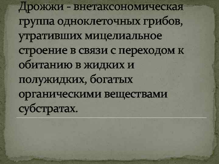 Дрожжи - внетаксономическая группа одноклеточных грибов, утративших мицелиальное строение в связи с переходом к