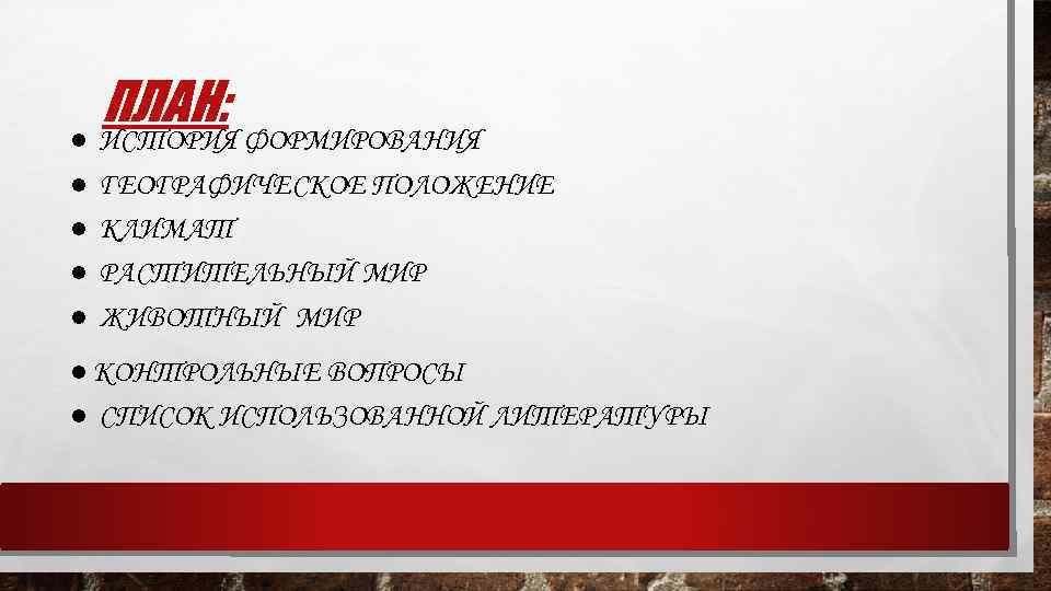 ● ● ● ПЛАН: ИСТОРИЯ ФОРМИРОВАНИЯ ГЕОГРАФИЧЕСКОЕ ПОЛОЖЕНИЕ КЛИМАТ РАСТИТЕЛЬНЫЙ МИР ЖИВОТНЫЙ МИР ●