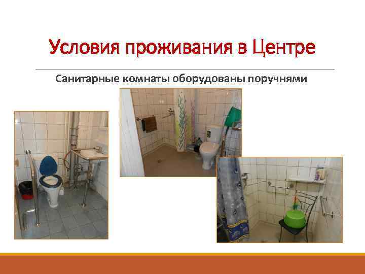 Условия проживания в Центре Санитарные комнаты оборудованы поручнями 