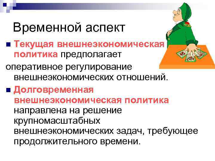 Временной аспект Текущая внешнеэкономическая политика предполагает оперативное регулирование внешнеэкономических отношений. n Долговременная внешнеэкономическая политика
