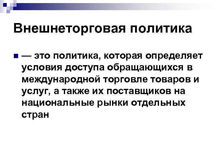 Внешнеторговая политика n — это политика, которая определяет условия доступа обращающихся в международной торговле