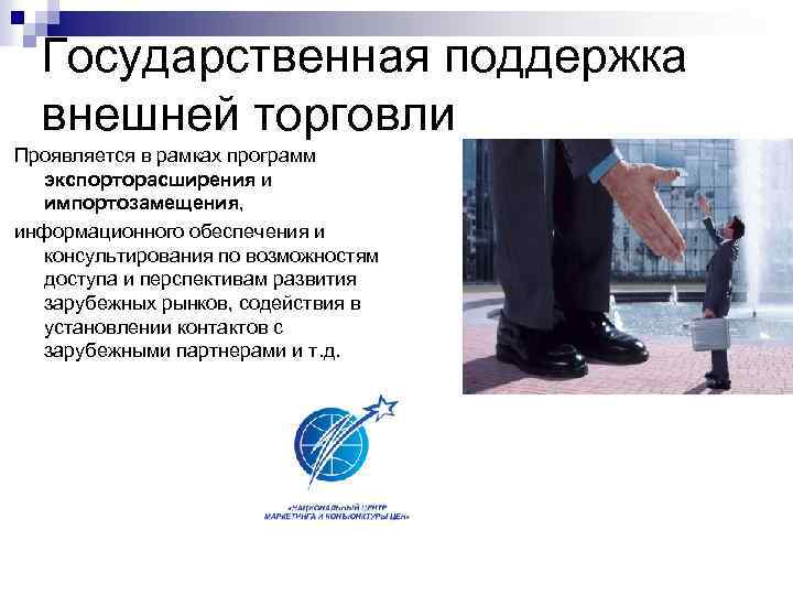 Государственная поддержка внешней торговли Проявляется в рамках программ экспорторасширения и импортозамещения, информационного обеспечения и