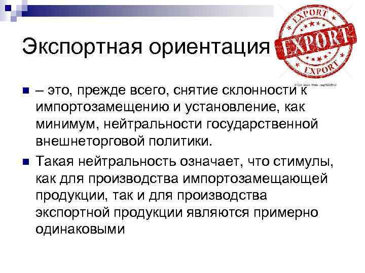 Экспортная ориентация n n – это, прежде всего, снятие склонности к импортозамещению и установление,