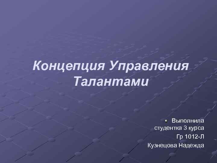 Концепция Управления Талантами Выполнила студентка 3 курса Гр 1012 -Л Кузнецова Надежда 