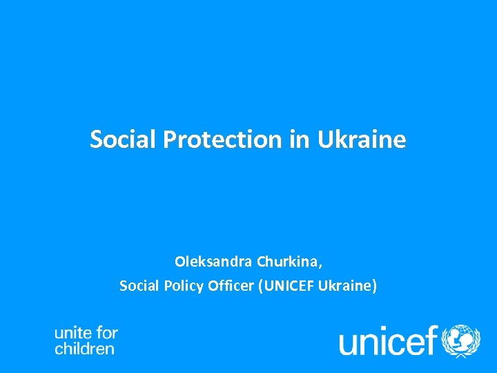 Social Protection in Ukraine Oleksandra Churkina, Social Policy Officer (UNICEF Ukraine) 