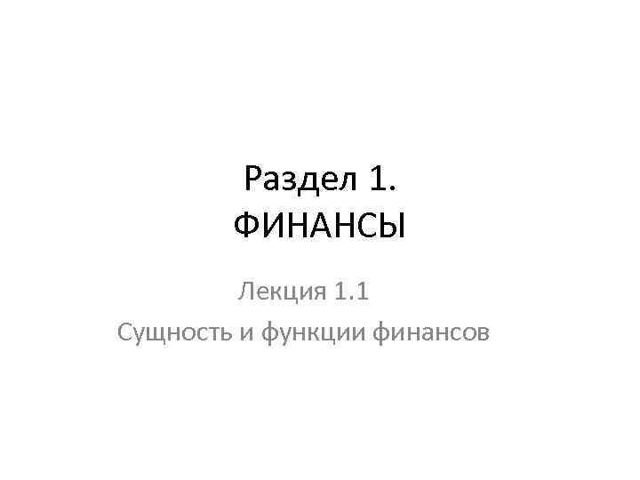 Раздел 1. ФИНАНСЫ Лекция 1. 1 Сущность и функции финансов 