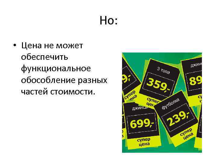 Но: • Цена не может обеспечить функциональное обособление разных частей стоимости. 