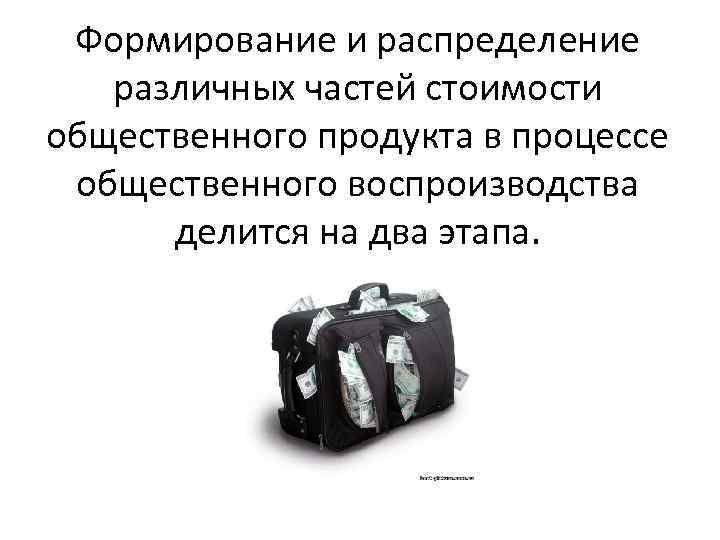 Формирование и распределение различных частей стоимости общественного продукта в процессе общественного воспроизводства делится на
