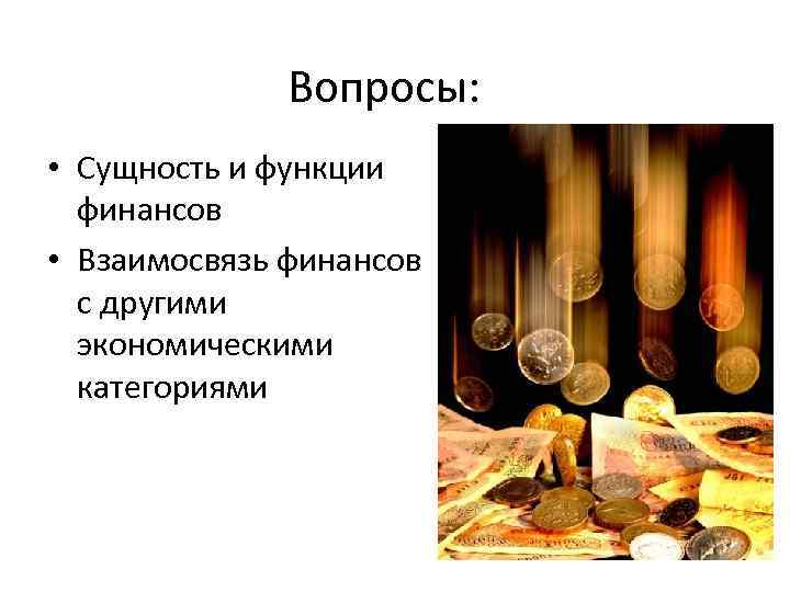 Вопросы: • Сущность и функции финансов • Взаимосвязь финансов с другими экономическими категориями 