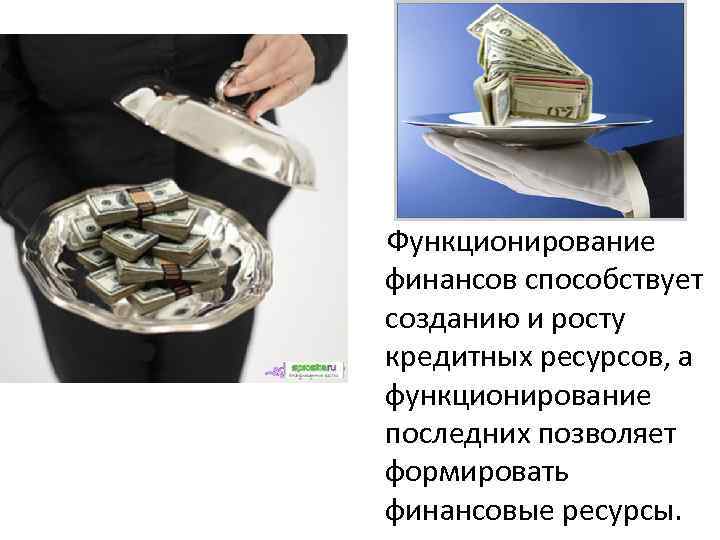 Функционирование финансов способствует созданию и росту кредитных ресурсов, а функционирование последних позволяет формировать финансовые
