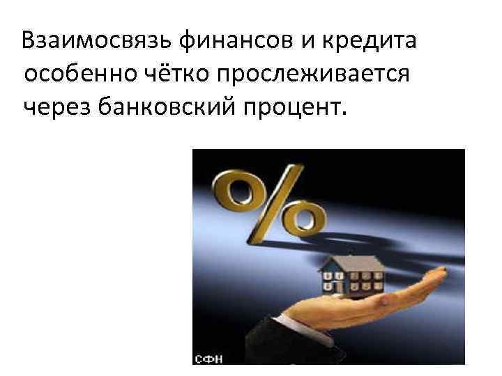 Взаимосвязь финансов и кредита особенно чётко прослеживается через банковский процент. 