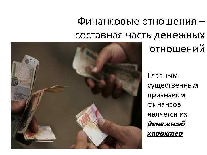 Финансовые отношения – составная часть денежных отношений Главным существенным признаком финансов является их денежный